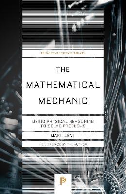The Mathematical Mechanic: Using Physical Reasoning to Solve Problems - Mark Levi - cover