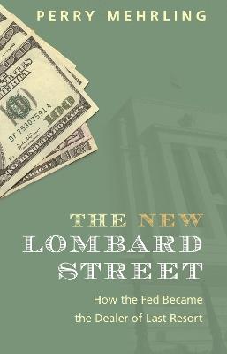 The New Lombard Street: How the Fed Became the Dealer of Last Resort - Perry Mehrling - cover