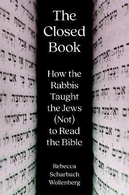 The Closed Book: How the Rabbis Taught the Jews (Not) to Read the Bible - Rebecca Scharbach Wollenberg - cover
