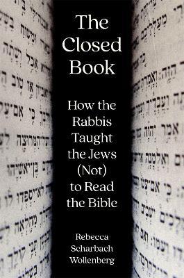 The Closed Book: How the Rabbis Taught the Jews (Not) to Read the Bible - Rebecca Scharbach Wollenberg - cover
