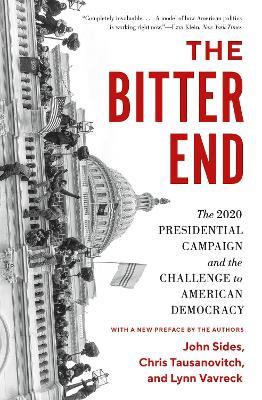 The Bitter End: The 2020 Presidential Campaign and the Challenge to American Democracy - John Sides,Chris Tausanovitch,Lynn Vavreck - cover