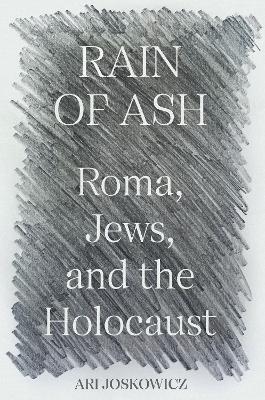 Rain of Ash: Roma, Jews, and the Holocaust - Ari Joskowicz - cover