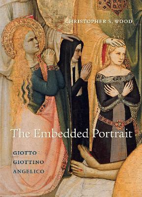 The Embedded Portrait: Giotto, Giottino, Angelico - Christopher S. Wood - cover