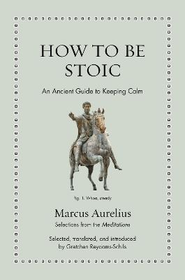 How to Be Stoic: An Ancient Guide to Keeping Calm - Marcus Aurelius - cover