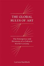 The Global Rules of Art: The Emergence and Divisions of a Cultural World Economy