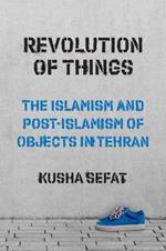 Revolution of Things: The Islamism and Post-Islamism of Objects in Tehran
