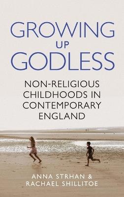 Growing Up Godless: Non-Religious Childhoods in Contemporary England - Anna Strhan,Rachael Shillitoe - cover