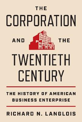 The Corporation and the Twentieth Century: The History of American Business Enterprise - Richard N. Langlois - cover