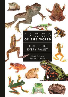 Frogs of the World: A Guide to Every Family - Mark O'Shea,Simon Maddock - cover