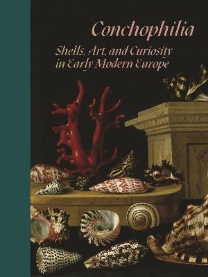 Conchophilia: Shells, Art, and Curiosity in Early Modern Europe - Marisa Anne Bass,Anne Goldgar,Hanneke Grootenboer - cover