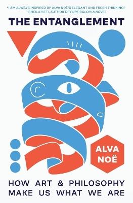 The Entanglement: How Art and Philosophy Make Us What We Are - Alva Noë - cover