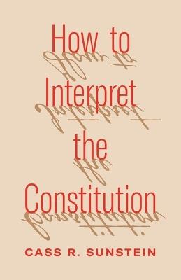 How to Interpret the Constitution - Cass R. Sunstein - cover