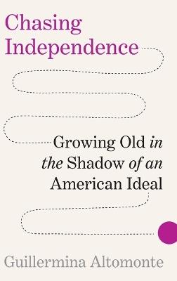 Chasing Independence: Growing Old in the Shadow of an American Ideal - Guillermina Altomonte - cover