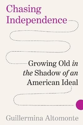Chasing Independence: Growing Old in the Shadow of an American Ideal - Guillermina Altomonte - cover