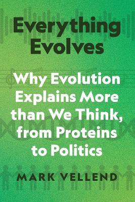Everything Evolves: Why Evolution Explains More than We Think, from Proteins to Politics - Mark Vellend - cover