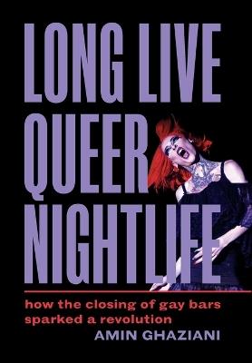 Long Live Queer Nightlife: How the Closing of Gay Bars Sparked a Revolution - Amin Ghaziani - cover