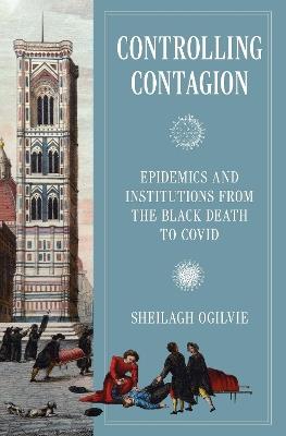 Controlling Contagion: Epidemics and Institutions from the Black Death to Covid - Sheilagh Ogilvie - cover