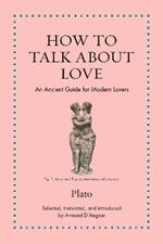How to Talk about Love: An Ancient Guide for Modern Lovers