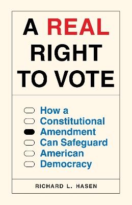 A Real Right to Vote: How a Constitutional Amendment Can Safeguard American Democracy - Richard L. Hasen - cover