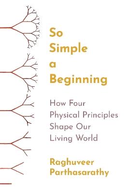 So Simple a Beginning: How Four Physical Principles Shape Our Living World - Raghuveer Parthasarathy - cover