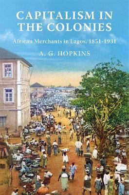 Capitalism in the Colonies: African Merchants in Lagos, 1851–1931 - A. G. Hopkins - cover