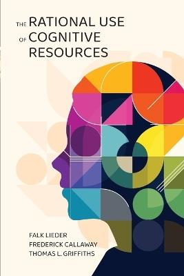 The Rational Use of Cognitive Resources - Falk Lieder,Frederick Callaway,Thomas L. Griffiths - cover