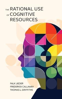 The Rational Use of Cognitive Resources - Falk Lieder,Frederick Callaway,Thomas L. Griffiths - cover