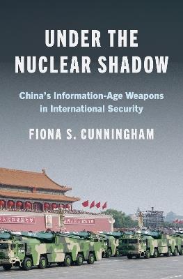 Under the Nuclear Shadow: China’s Information-Age Weapons in International Security - Fiona S. Cunningham - cover