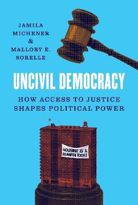Uncivil Democracy: How Access to Justice Shapes Political Power - Jamila Michener,Mallory E. SoRelle - cover