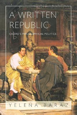 A Written Republic: Cicero's Philosophical Politics - Yelena Baraz - cover