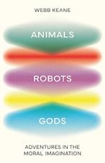 Animals, Robots, Gods: Adventures in the Moral Imagination