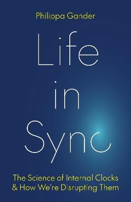 Life in Sync: The Science of Internal Clocks and How We’re Disrupting Them - Philippa Gander - cover