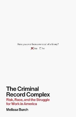 The Criminal Record Complex: Risk, Race, and the Struggle for Work in America - Melissa Burch - cover