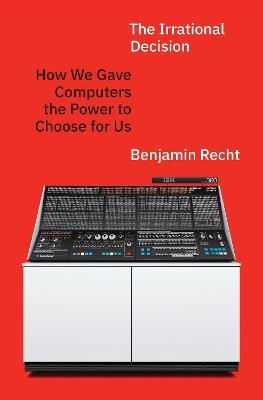 The Irrational Decision: How We Gave Computers the Power to Choose for Us - Benjamin Recht - cover