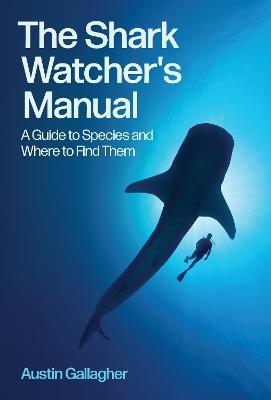 The Shark Watcher's Manual: A Guide to Species and Where to Find Them - Austin Gallagher - cover