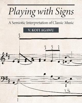 Playing with Signs: A Semiotic Interpretation of Classic Music - V. Kofi Agawu - cover