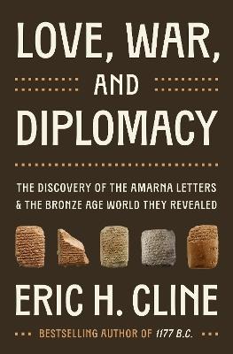 Love, War, and Diplomacy: The Discovery of the Amarna Letters and the Bronze Age World They Revealed - Eric H. Cline - cover