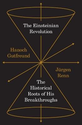 The Einsteinian Revolution: The Historical Roots of His Breakthroughs - Hanoch Gutfreund,Jürgen Renn - cover