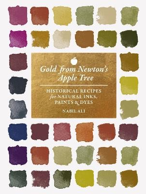 Gold from Newton's Apple Tree: Historical Recipes for Natural Inks, Paints, and Dyes - Nabil Ali - cover