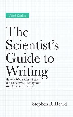 The Scientist’s Guide to Writing, 3rd Edition: How to Write More Easily and Effectively Throughout Your Scientific Career - Stephen B. Heard - cover