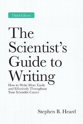 The Scientist’s Guide to Writing, 3rd Edition: How to Write More Easily and Effectively Throughout Your Scientific Career - Stephen B. Heard - cover
