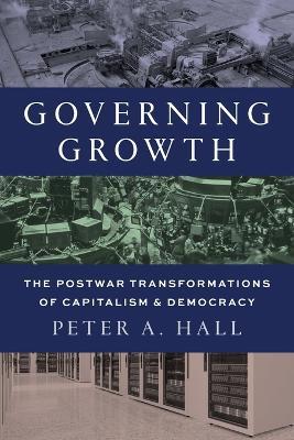Governing Growth: The Postwar Transformations of Capitalism and Democracy - Peter A. Hall - cover