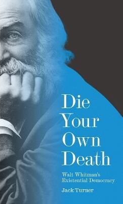 Die Your Own Death: Walt Whitman’s Existential Democracy - Jack Turner - cover
