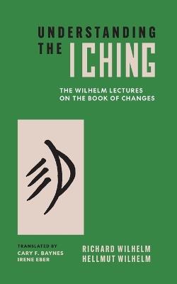 Understanding the I Ching: The Wilhelm Lectures on the Book of Changes - Hellmut Wilhelm,Richard Wilhelm - cover