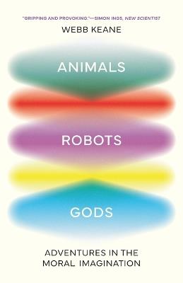 Animals, Robots, Gods: Adventures in the Moral Imagination - Webb Keane - cover