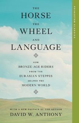 The Horse, the Wheel, and Language: How Bronze-Age Riders from the Eurasian Steppes Shaped the Modern World - David W. Anthony - cover