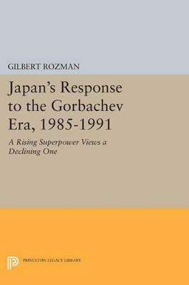 Japan's Response to the Gorbachev Era, 1985-1991: A Rising Superpower Views a Declining One - Gilbert Rozman - cover