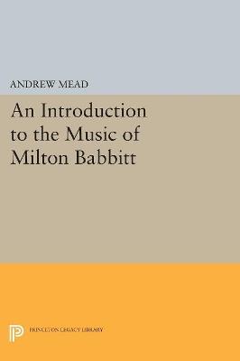 An Introduction to the Music of Milton Babbitt - Andrew Mead - cover
