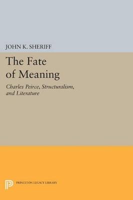 The Fate of Meaning: Charles Peirce, Structuralism, and Literature - John K. Sheriff - cover
