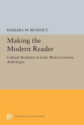 Making the Modern Reader: Cultural Mediation in Early Modern Literary Anthologies - Barbara M. Benedict - cover